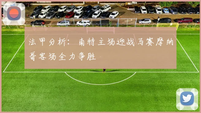 法甲分析：南特主场迎战马赛摩纳哥客场全力争胜