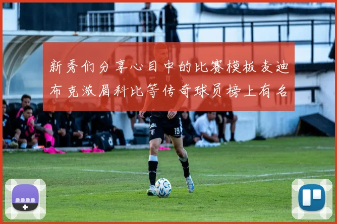 新秀们分享心目中的比赛模板麦迪布克浓眉科比等传奇球员榜上有名