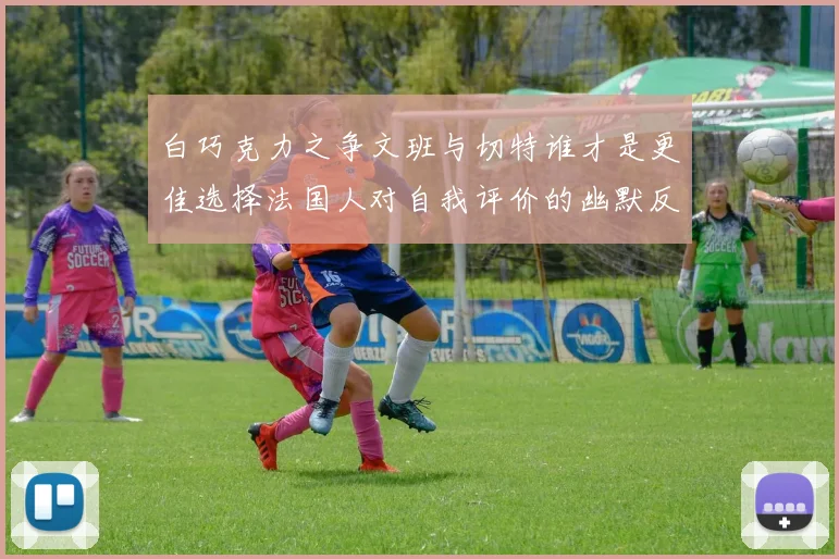 白巧克力之争文班与切特谁才是更佳选择法国人对自我评价的幽默反思