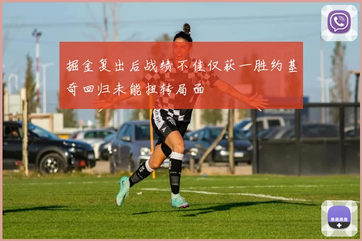 掘金复出后战绩不佳仅获一胜约基奇回归未能扭转局面