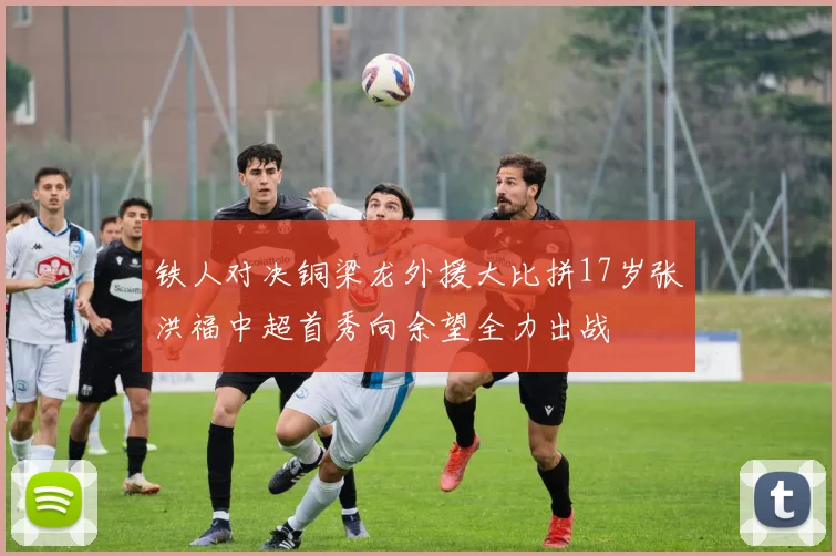 铁人对决铜梁龙外援大比拼17岁张洪福中超首秀向余望全力出战