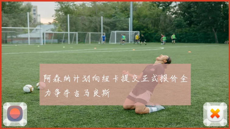 阿森纳计划向纽卡提交正式报价全力争夺吉马良斯