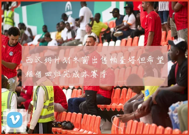 西汉姆计划冬窗出售帕奎塔但希望租借回归完成本赛季