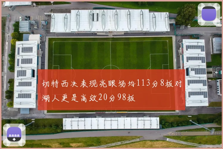 切特西决表现亮眼场均113分8板对湖人更是高效20分98板