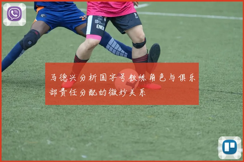 马德兴分析国字号教练角色与俱乐部责任分配的微妙关系