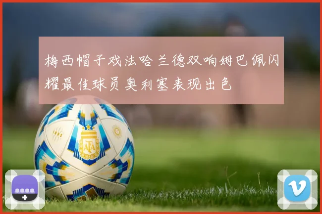 梅西帽子戏法哈兰德双响姆巴佩闪耀最佳球员奥利塞表现出色