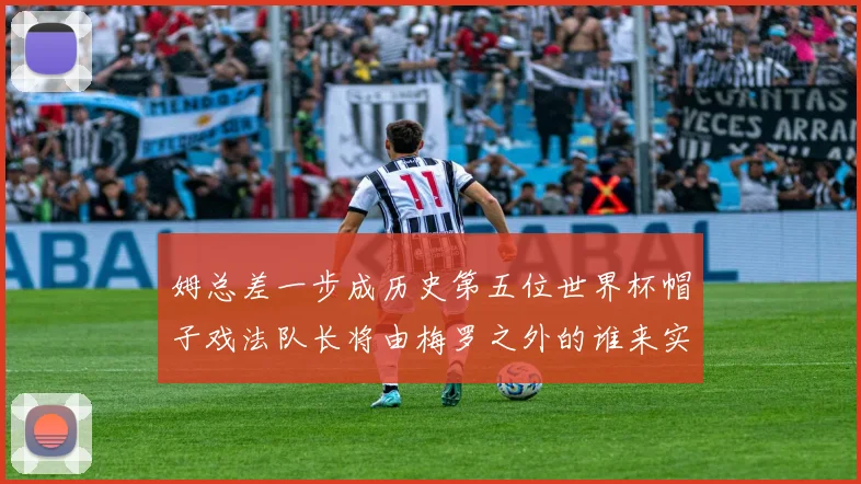 姆总差一步成历史第五位世界杯帽子戏法队长将由梅罗之外的谁来实现