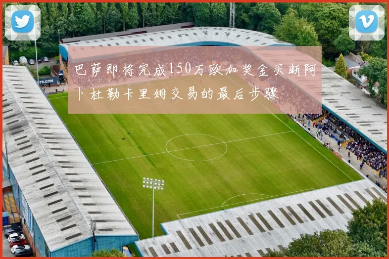 巴萨即将完成150万欧加奖金买断阿卜杜勒卡里姆交易的最后步骤