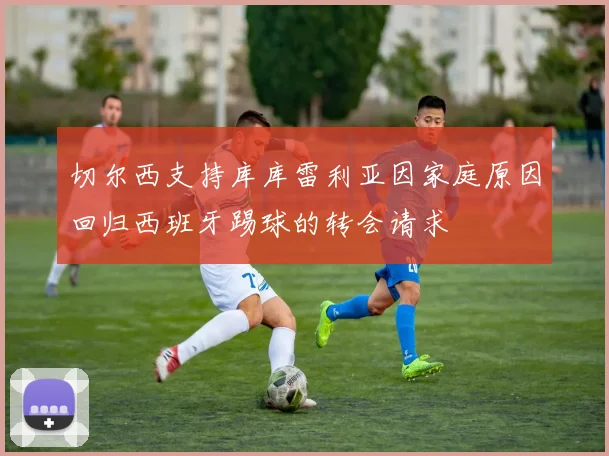 切尔西支持库库雷利亚因家庭原因回归西班牙踢球的转会请求
