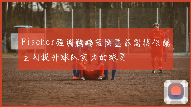 Fischer强调鹈鹕若换墨菲需提供能立刻提升球队实力的球员